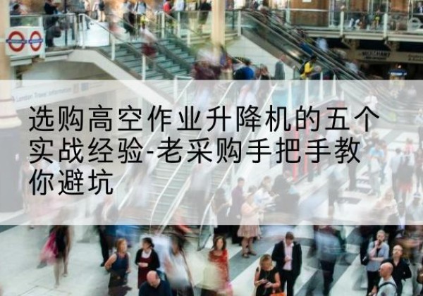 光泽高空作业升降机厂家-选购高空作业升降机的五个实战经验-老采购手把手教你避坑