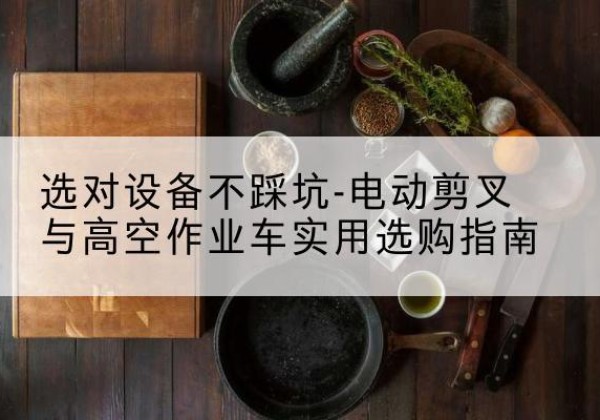 光泽电动剪叉升降平台怎么选-选对设备不踩坑-电动剪叉与高空作业车实用选购指南