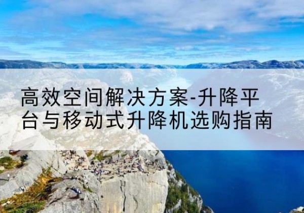 光泽升降平台厂家-*空间解决方案-升降平台与移动式升降机选购指南