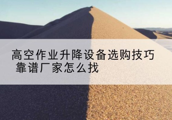 光泽电动升降平台厂家推荐-高空作业升降设备选购技巧 靠谱厂家怎么找