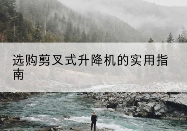光泽剪叉式升降机怎么选-选购剪叉式升降机的实用指南